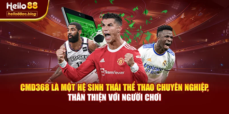 CMD368 là một hệ sinh thái thể thao chuyên nghiệp, thân thiện với người chơi