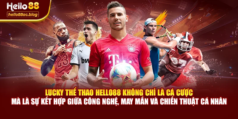 Lucky Thể Thao Hello88 không chỉ là cá cược – mà là sự kết hợp giữa công nghệ, may mắn và chiến thuật cá nhân