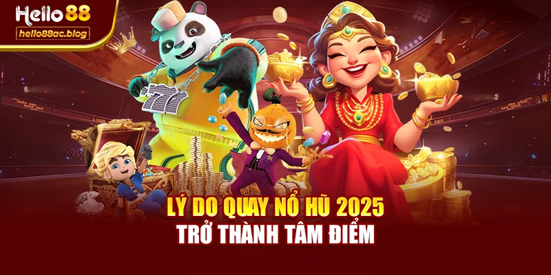 Lý do quay nổ hũ 2025 trở thành tâm điểm