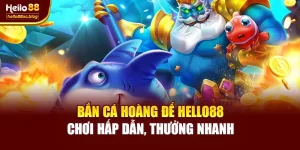 Bắn Cá Hoàng Đế Hello88 – Chơi Hấp Dẫn, Thưởng Nhanh