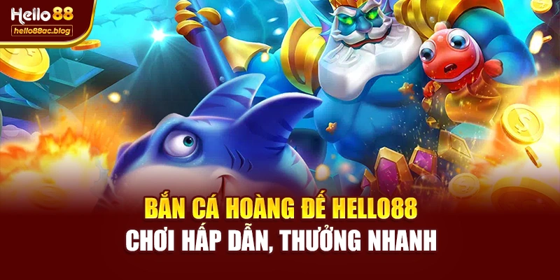 Bắn Cá Hoàng Đế Hello88 – Chơi Hấp Dẫn, Thưởng Nhanh