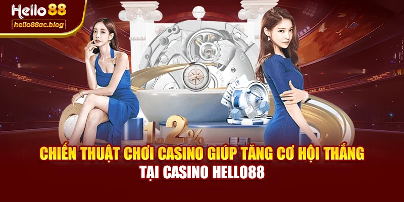 Chiến thuật chơi casino giúp tăng cơ hội thắng tại Casino Hello88