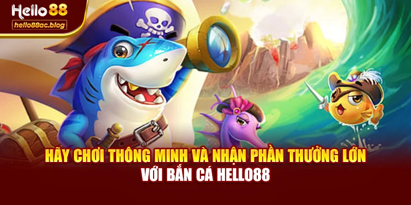 Hãy chơi thông minh và nhận phần thưởng lớn với Bắn cá Hello88